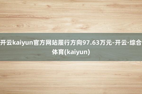 开云kaiyun官方网站履行方向97.63万元-开云·综合体育(kaiyun)