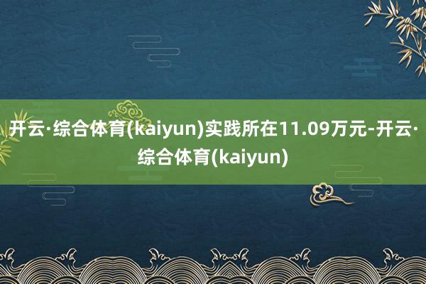 开云·综合体育(kaiyun)实践所在11.09万元-开云·综合体育(kaiyun)