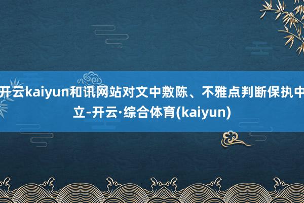 开云kaiyun和讯网站对文中敷陈、不雅点判断保执中立-开云·综合体育(kaiyun)