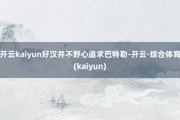 开云kaiyun好汉并不野心追求巴特勒-开云·综合体育(kaiyun)