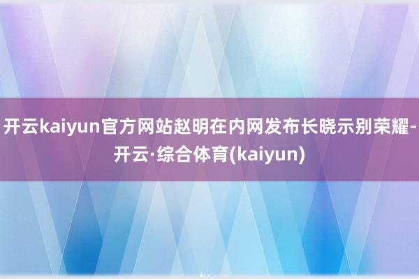 开云kaiyun官方网站赵明在内网发布长晓示别荣耀-开云·综合体育(kaiyun)
