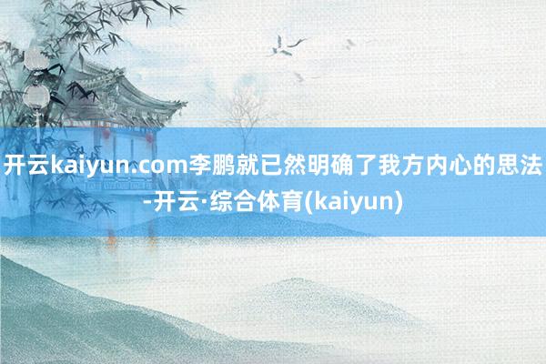 开云kaiyun.com李鹏就已然明确了我方内心的思法-开云·综合体育(kaiyun)