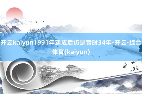 开云kaiyun1991年建成后仍是昔时34年-开云·综合体育(kaiyun)