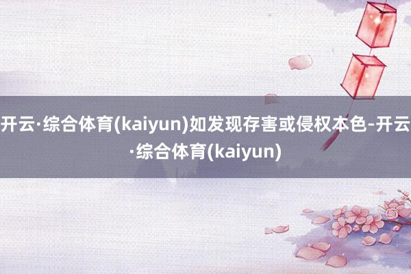 开云·综合体育(kaiyun)如发现存害或侵权本色-开云·综合体育(kaiyun)