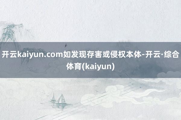 开云kaiyun.com如发现存害或侵权本体-开云·综合体育(kaiyun)