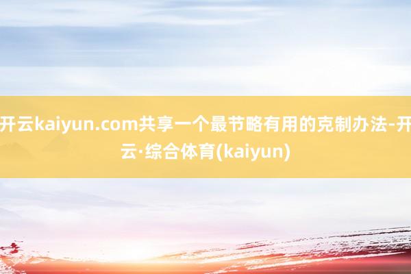 开云kaiyun.com共享一个最节略有用的克制办法-开云·综合体育(kaiyun)