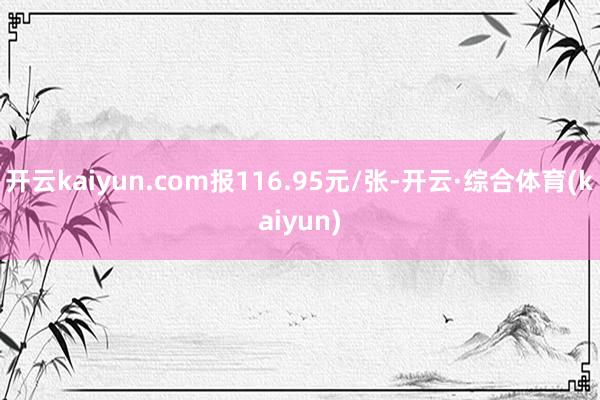开云kaiyun.com报116.95元/张-开云·综合体育(kaiyun)