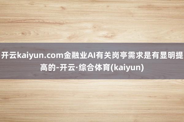 开云kaiyun.com金融业AI有关岗亭需求是有显明提高的-开云·综合体育(kaiyun)