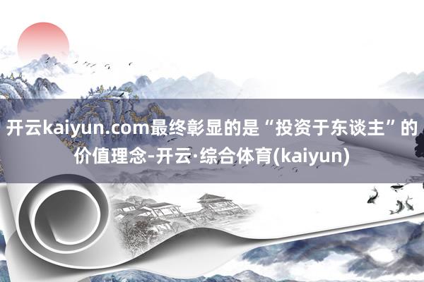 开云kaiyun.com最终彰显的是“投资于东谈主”的价值理念-开云·综合体育(kaiyun)