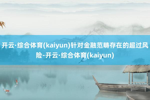 开云·综合体育(kaiyun)　　针对金融范畴存在的超过风险-开云·综合体育(kaiyun)