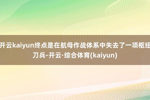 开云kaiyun终点是在航母作战体系中失去了一项枢纽刀兵-开云·综合体育(kaiyun)