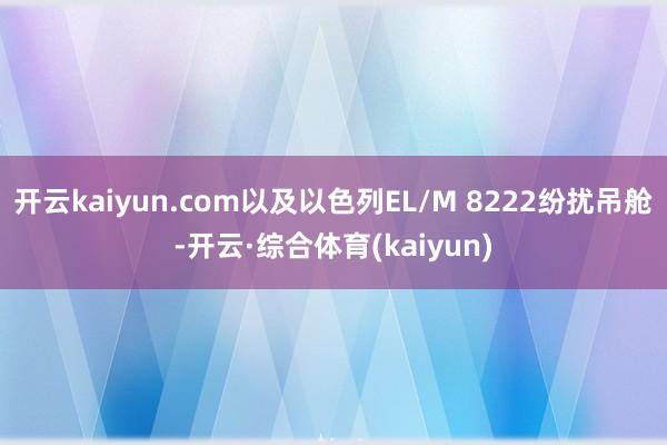 开云kaiyun.com以及以色列EL/M 8222纷扰吊舱-开云·综合体育(kaiyun)