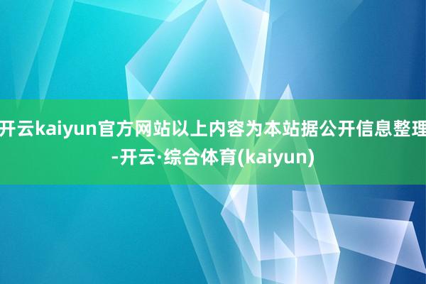 开云kaiyun官方网站以上内容为本站据公开信息整理-开云·综合体育(kaiyun)