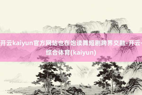 开云kaiyun官方网站也在饱读舞短剧跨界交融-开云·综合体育(kaiyun)