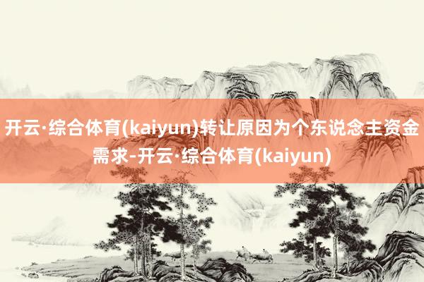 开云·综合体育(kaiyun)转让原因为个东说念主资金需求-开云·综合体育(kaiyun)