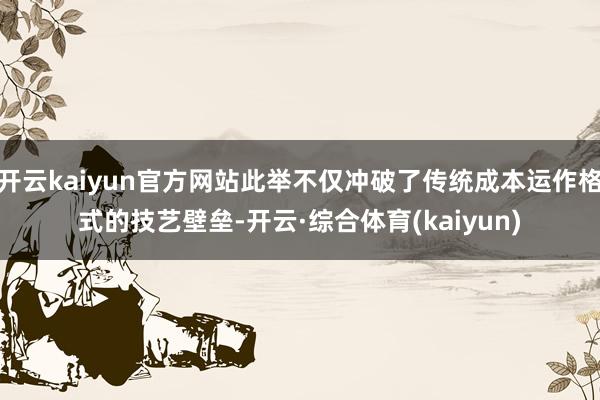 开云kaiyun官方网站此举不仅冲破了传统成本运作格式的技艺壁垒-开云·综合体育(kaiyun)