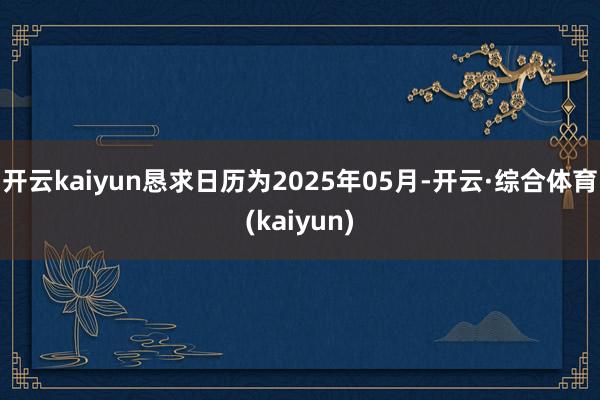 开云kaiyun恳求日历为2025年05月-开云·综合体育(kaiyun)