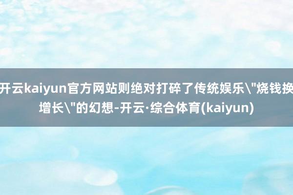 开云kaiyun官方网站则绝对打碎了传统娱乐
