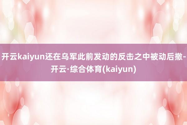 开云kaiyun还在乌军此前发动的反击之中被动后撤-开云·综合体育(kaiyun)