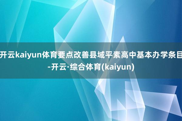 开云kaiyun体育要点改善县域平素高中基本办学条目-开云·综合体育(kaiyun)